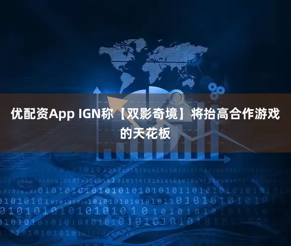 优配资App IGN称【双影奇境】将抬高合作游戏的天花板