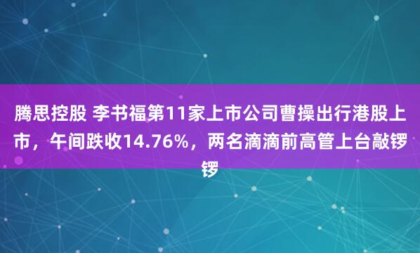 腾思控股 李书福第11家上市公司曹操出行港股上市，午间跌收14.76%，两名滴滴前高管上台敲锣