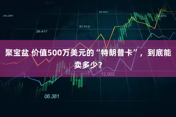 聚宝盆 价值500万美元的“特朗普卡”，到底能卖多少？