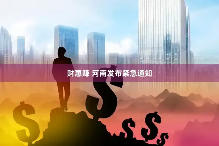 财惠赚 河南发布紧急通知