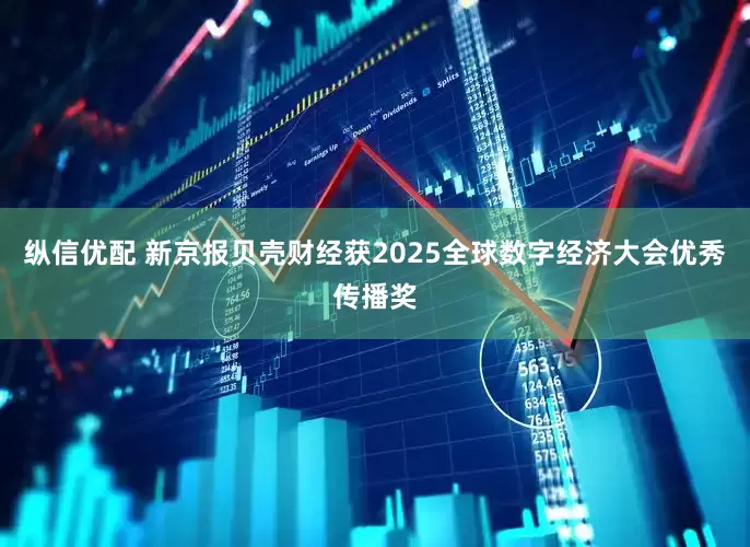 纵信优配 新京报贝壳财经获2025全球数字经济大会优秀传播奖