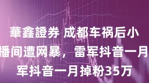 華鑫證券 成都车祸后小米汽车直播间遭网暴，雷军抖音一月掉粉35万